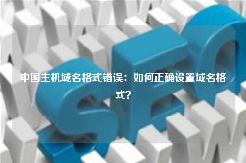 中国主机域名格式错误：如何正确设置域名格式？